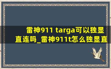 雷神911 targa可以独显直连吗_雷神911t怎么独显直连